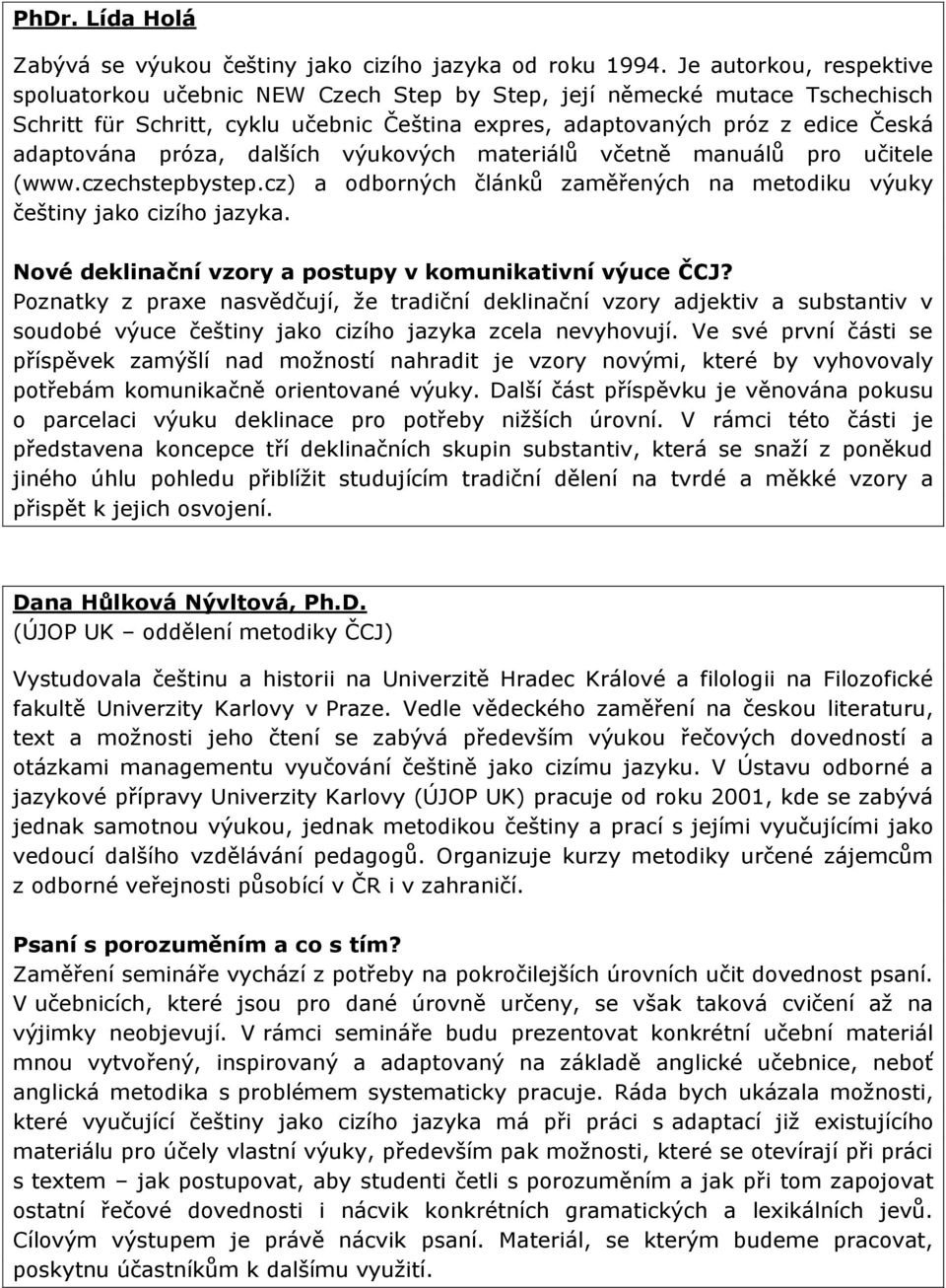 próza, dalších výukových materiálů včetně manuálů pro učitele (www.czechstepbystep.cz) a odborných článků zaměřených na metodiku výuky češtiny jako cizího jazyka.