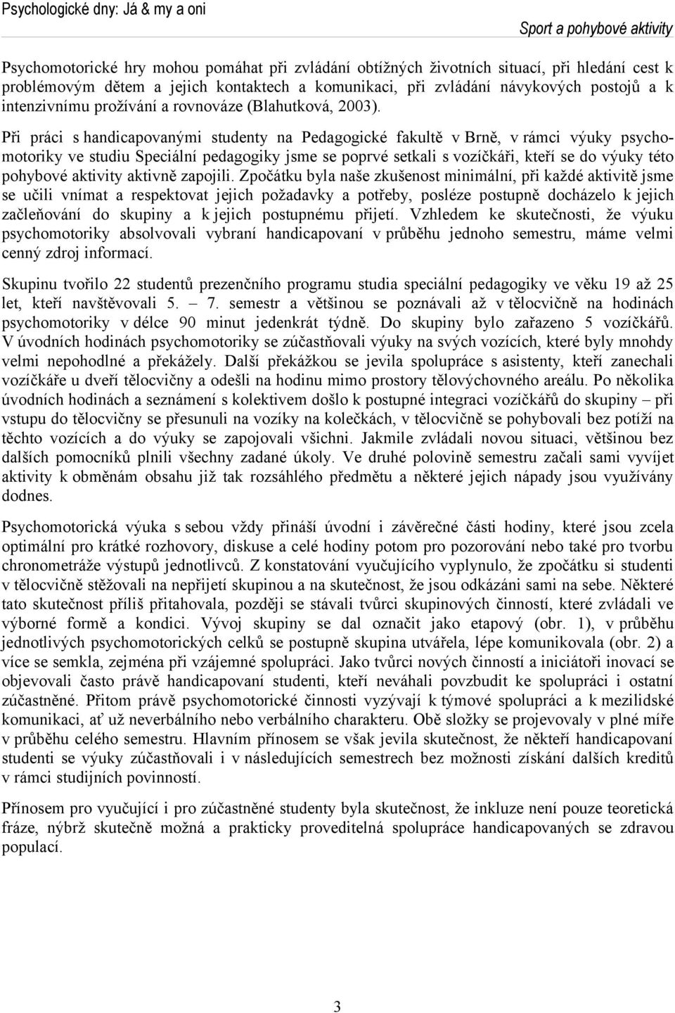 Při ráci s handicaovanými studenty na Pedagogické fakultě v Brně, v rámci výuky sychomotoriky ve studiu Seciální edagogiky jsme se orvé setkali s vozíčkáři, kteří se do výuky této ohybové aktivity