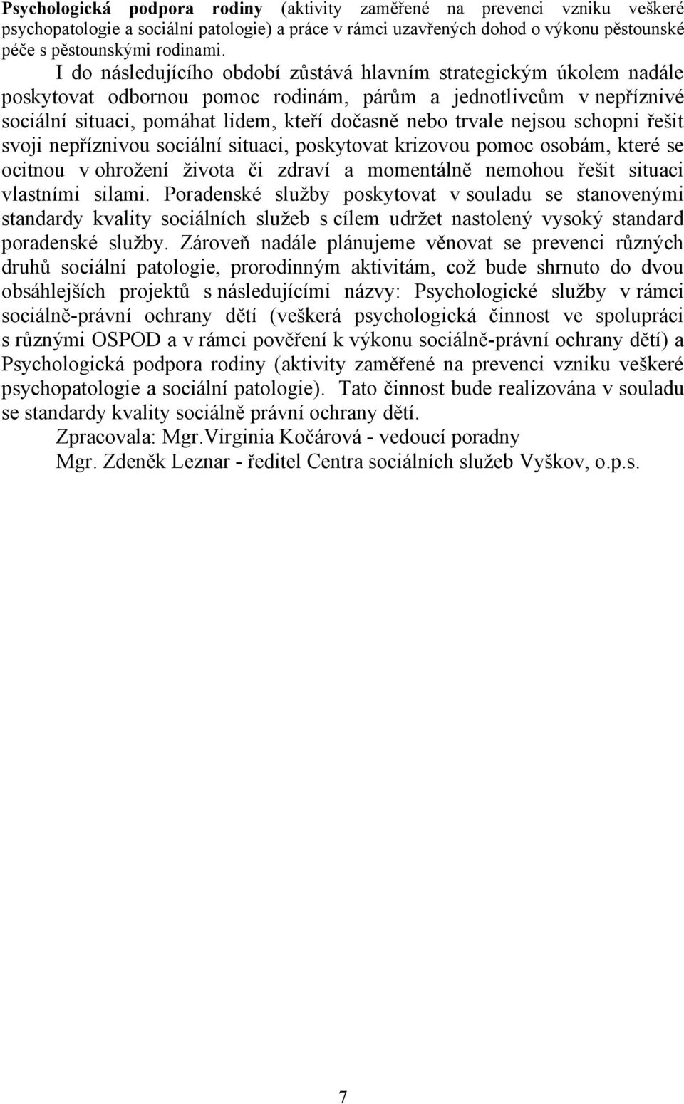 nejsou schopni řešit svoji nepříznivou sociální situaci, poskytovat krizovou pomoc osobám, které se ocitnou v ohrožení života či zdraví a momentálně nemohou řešit situaci vlastními silami.