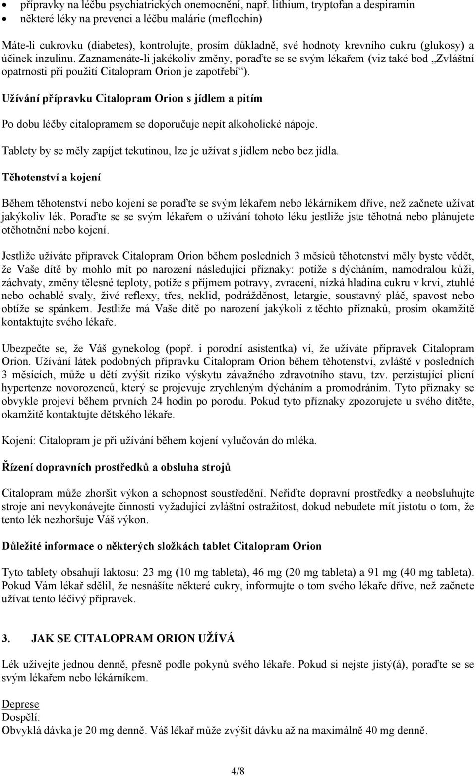 Zaznamenáte-li jakékoliv změny, poraďte se se svým lékařem (viz také bod Zvláštní opatrnosti při použití Citalopram Orion je zapotřebí ).