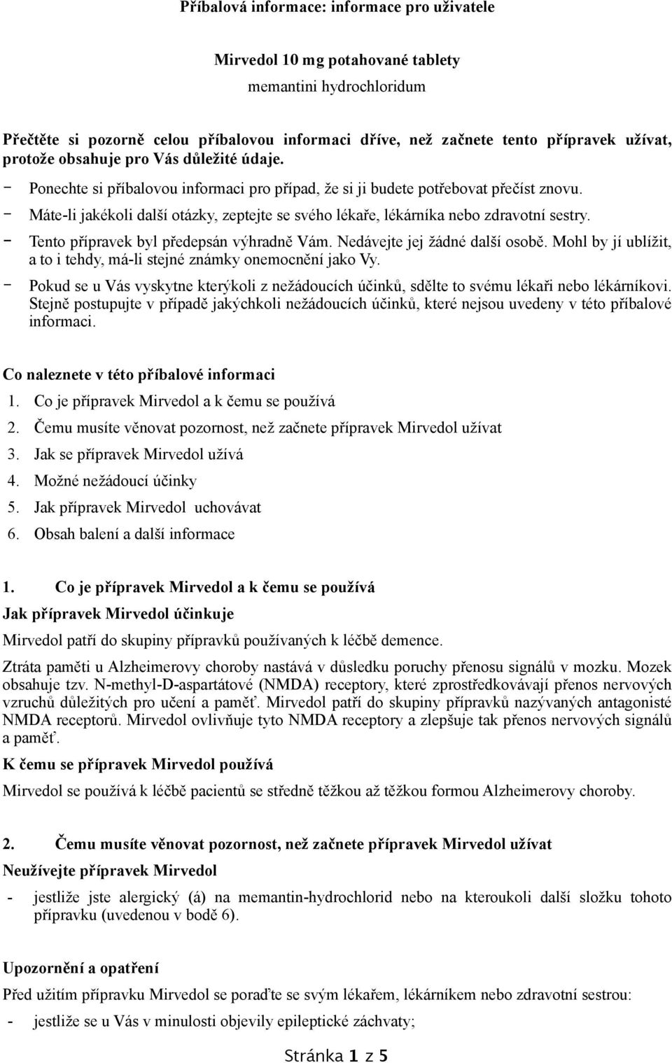 - Máte-li jakékoli další otázky, zeptejte se svého lékaře, lékárníka nebo zdravotní sestry. - Tento přípravek byl předepsán výhradně Vám. Nedávejte jej žádné další osobě.