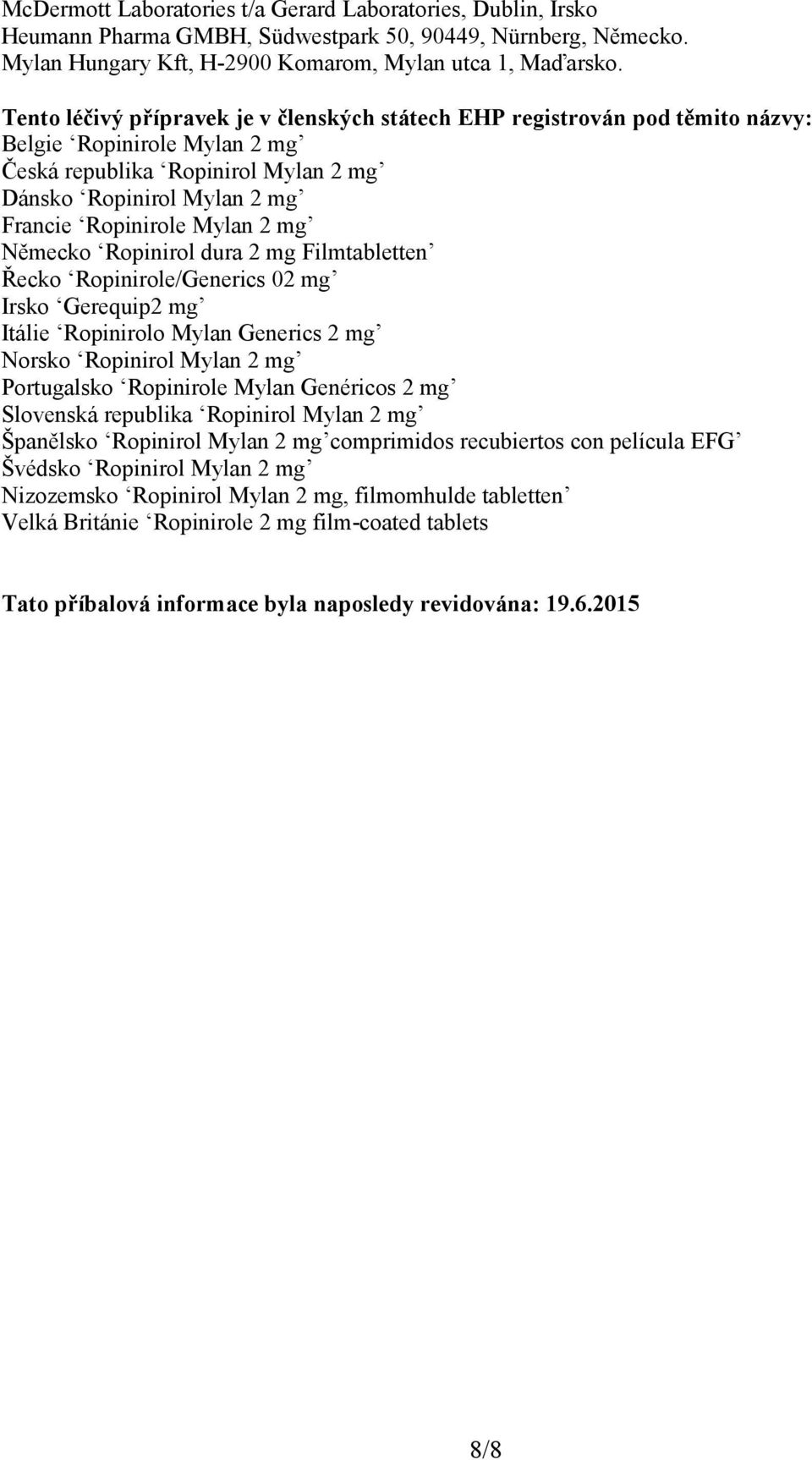 2 mg Německo Ropinirol dura 2 mg Filmtabletten Řecko Ropinirole/Generics 02 mg Irsko Gerequip2 mg Itálie Ropinirolo Mylan Generics 2 mg Norsko Ropinirol Mylan 2 mg Portugalsko Ropinirole Mylan