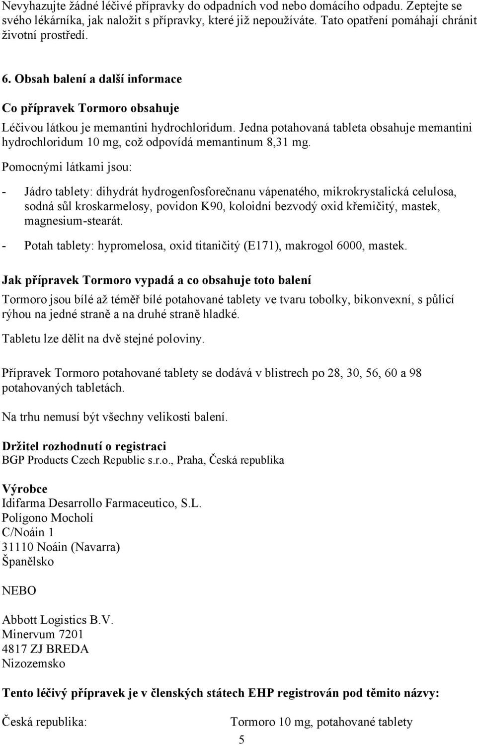 Jedna potahovaná tableta obsahuje memantini hydrochloridum 10 mg, což odpovídá memantinum 8,31 mg.