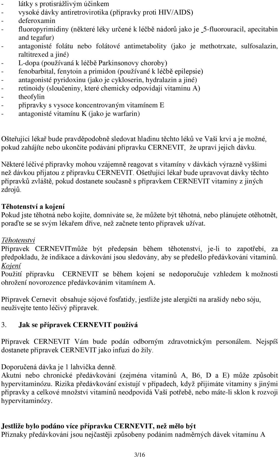 primidon (používané k léčbě epilepsie) - antagonisté pyridoxinu (jako je cykloserin, hydralazin a jiné) - retinoidy (sloučeniny, které chemicky odpovídají vitamínu A) - theofylin - přípravky s vysoce