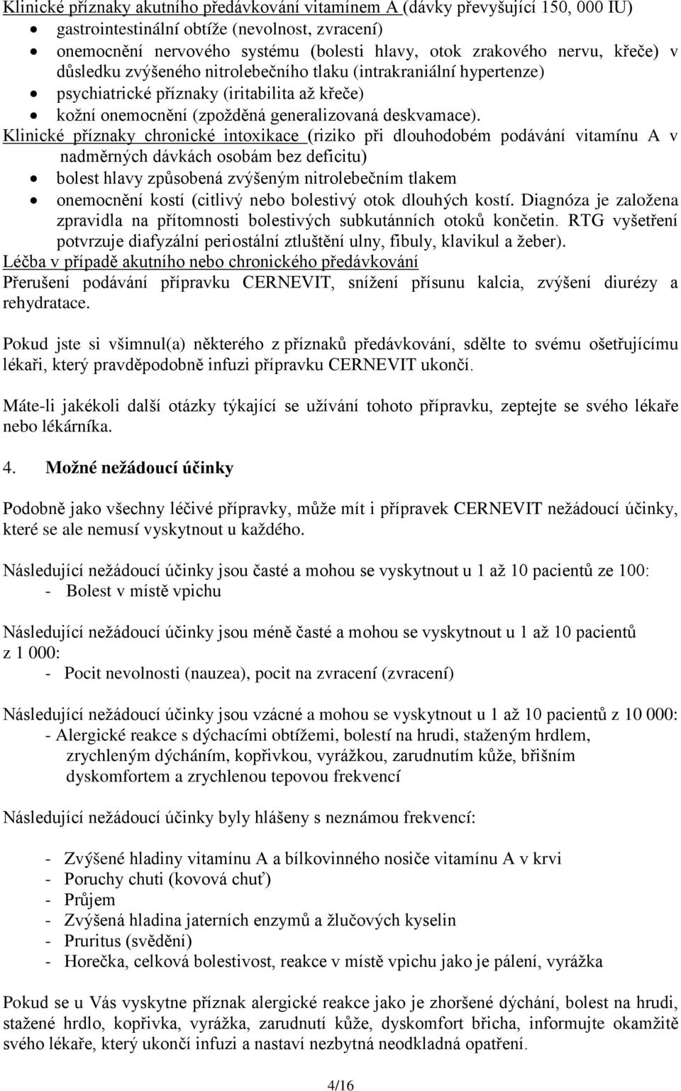 Klinické příznaky chronické intoxikace (riziko při dlouhodobém podávání vitamínu A v nadměrných dávkách osobám bez deficitu) bolest hlavy způsobená zvýšeným nitrolebečním tlakem onemocnění kostí