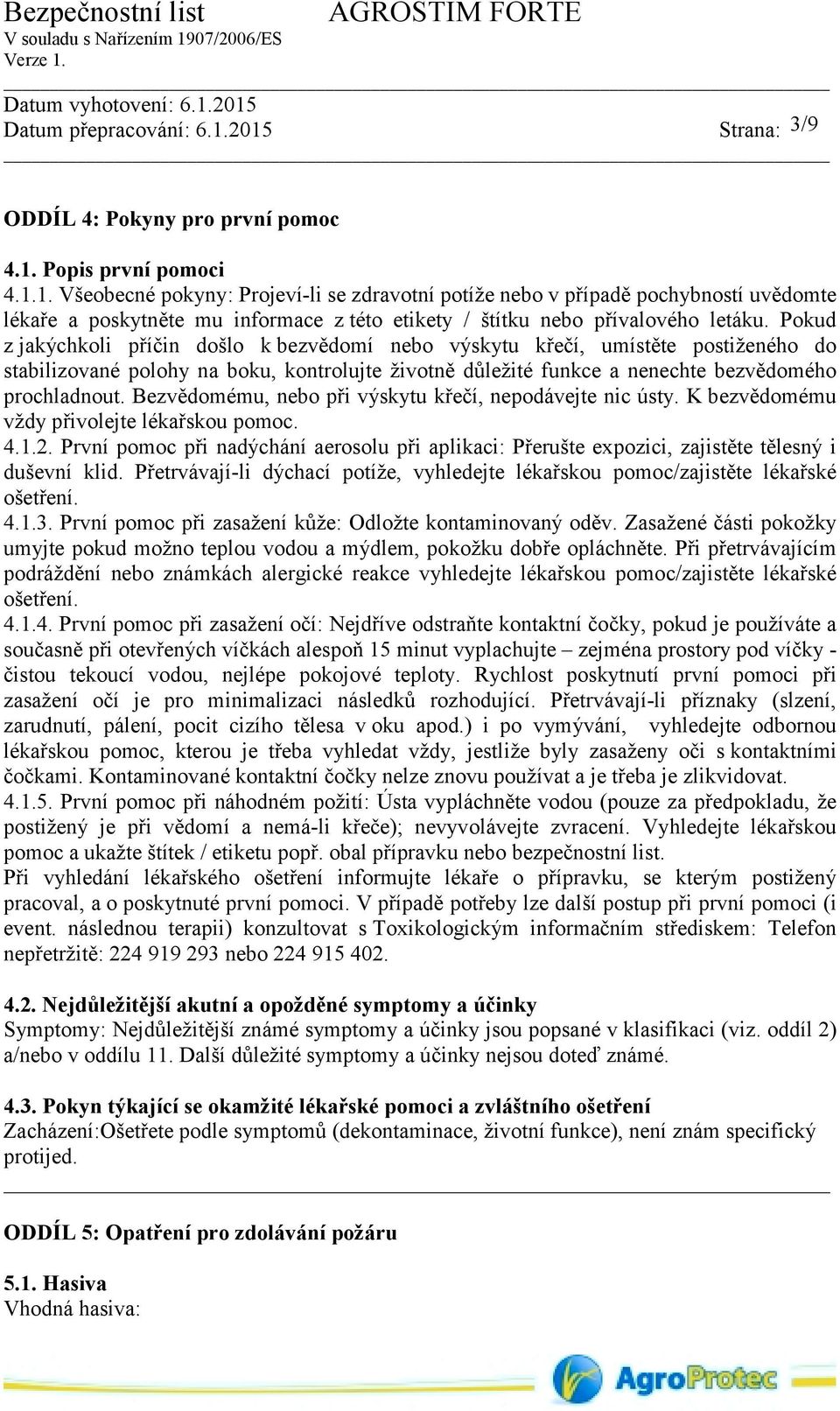 Pokud z jakýchkoli příčin došlo k bezvědomí nebo výskytu křečí, umístěte postiženého do stabilizované polohy na boku, kontrolujte životně důležité funkce a nenechte bezvědomého prochladnout.