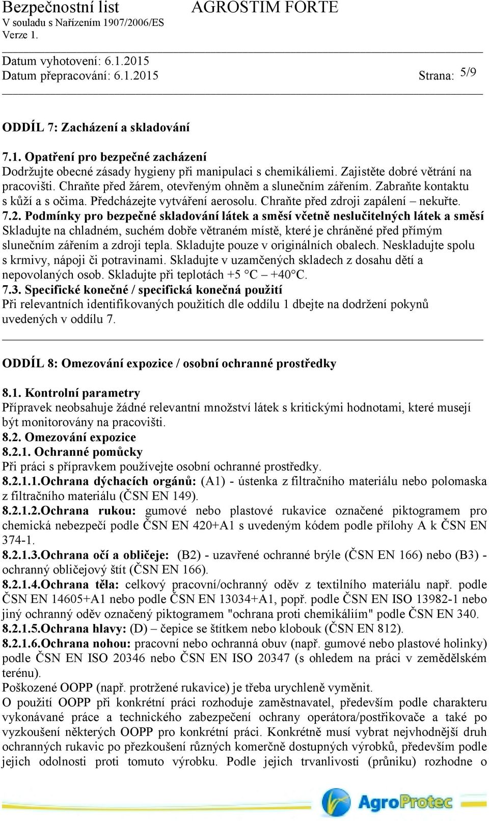 Podmínky pro bezpečné skladování látek a směsí včetně neslučitelných látek a směsí Skladujte na chladném, suchém dobře větraném místě, které je chráněné před přímým slunečním zářením a zdroji tepla.