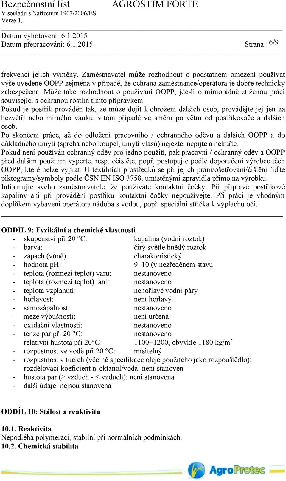 Pokud je postřik prováděn tak, že může dojít k ohrožení dalších osob, provádějte jej jen za bezvětří nebo mírného vánku, v tom případě ve směru po větru od postřikovače a dalších osob.
