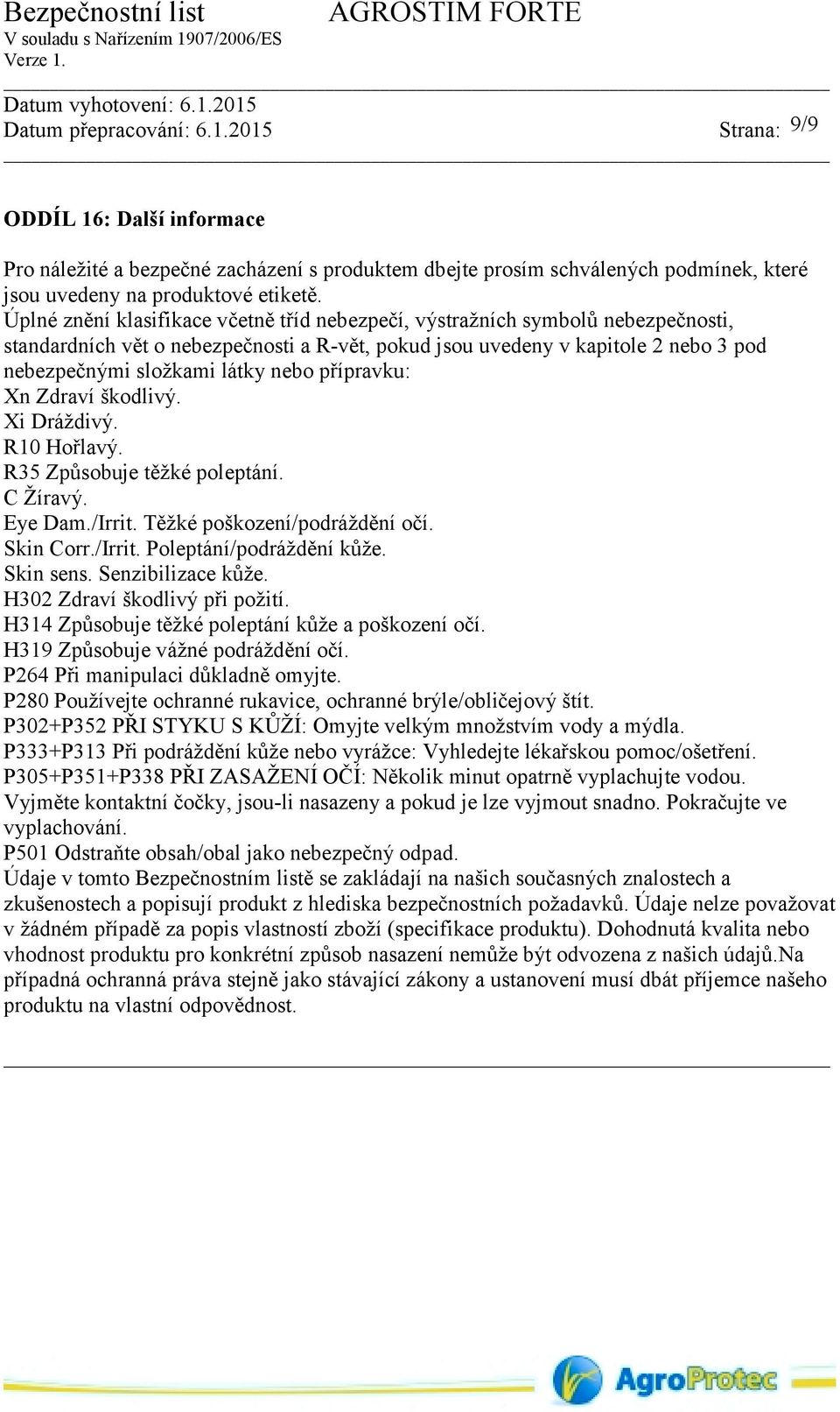 přípravku: Xn Zdraví škodlivý. Xi Dráždivý. R10 Hořlavý. R35 Způsobuje těžké poleptání. C Žíravý. Eye Dam./Irrit. Těžké poškození/podráždění očí. Skin Corr./Irrit. Poleptání/podráždění kůže.