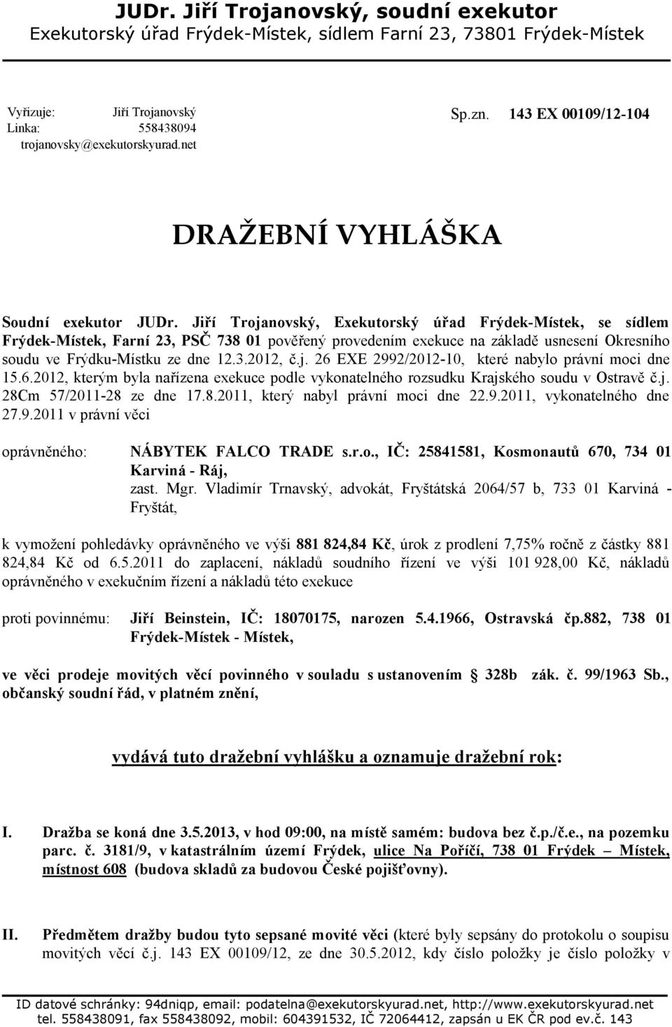 Jiří Trojanovský, Exekutorský úřad Frýdek-Místek, se sídlem Frýdek-Místek, Farní 23, PSČ 738 01 pověřený provedením exekuce na základě usnesení Okresního soudu ve Frýdku-Místku ze dne 12.3.2012, č.j. 26 EXE 2992/2012-10, které nabylo právní moci dne 15.