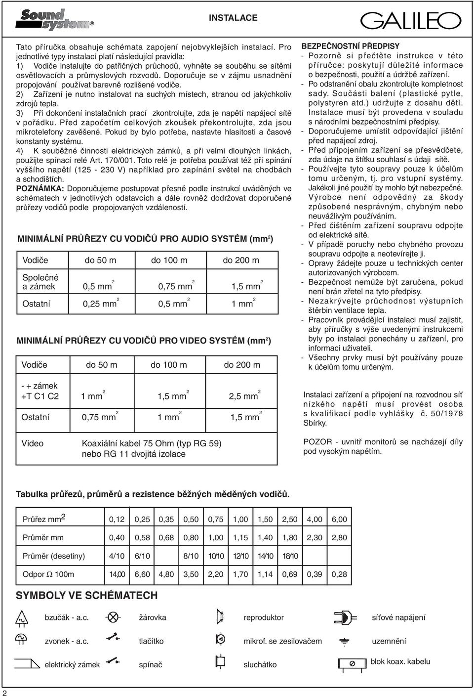 Doporučuje se v zájmu usnadnění propojování používat barevně rozlišené vodiče. 2) Zařízení je nutno instalovat na suchých místech, stranou od jakýchkoliv zdrojů tepla.