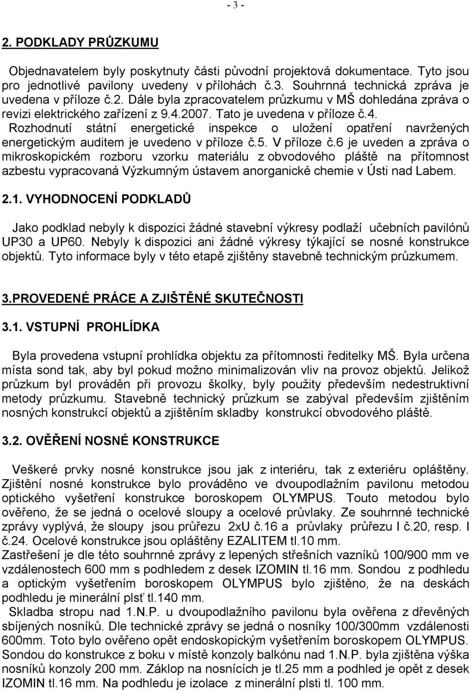 2007. Tato je uvedena v příloze č.4. Rozhodnutí státní energetické inspekce o uložení opatření navržených energetickým auditem je uvedeno v příloze č.5. V příloze č.