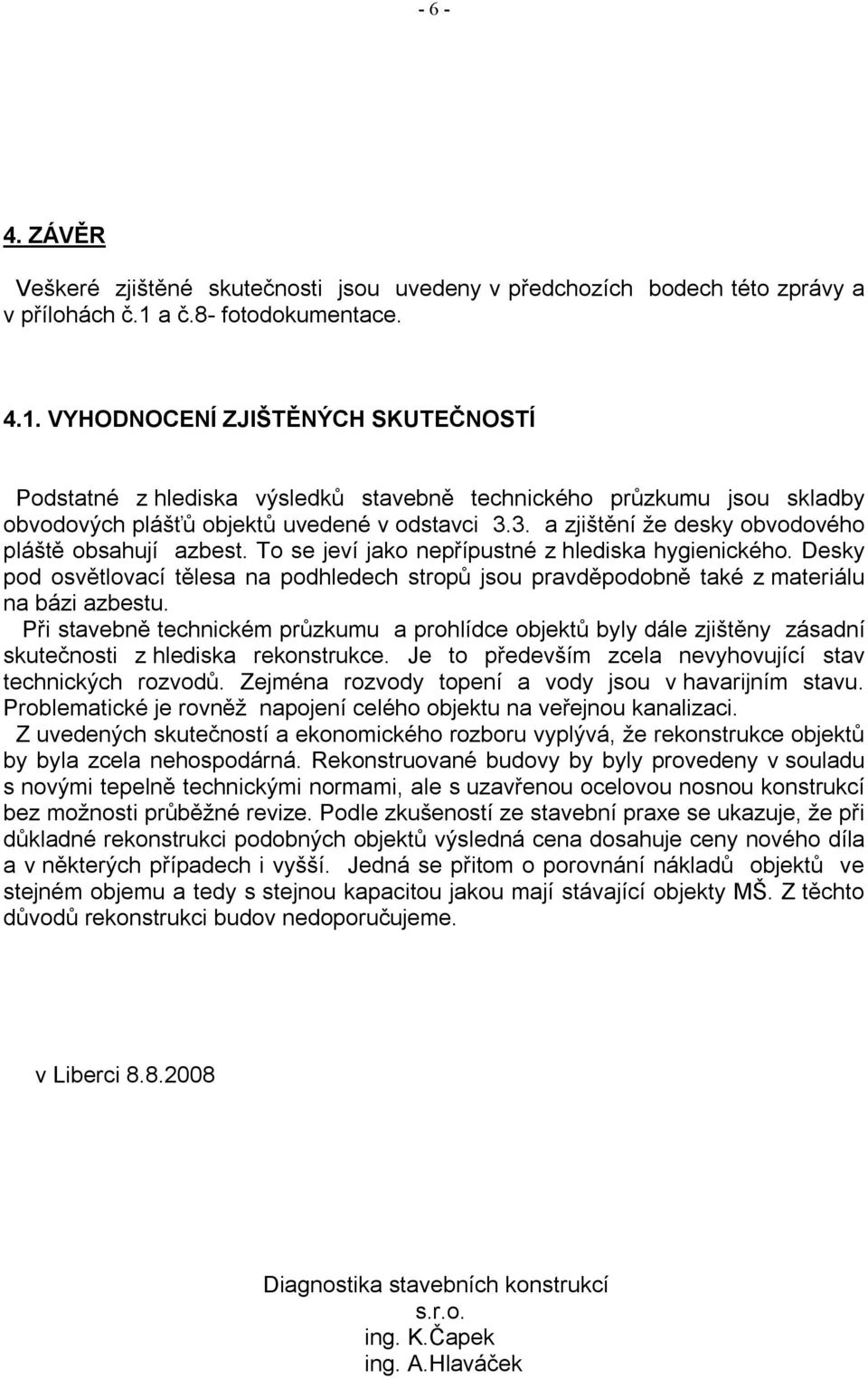 3. a zjištění že desky obvodového pláště obsahují azbest. To se jeví jako nepřípustné z hlediska hygienického.