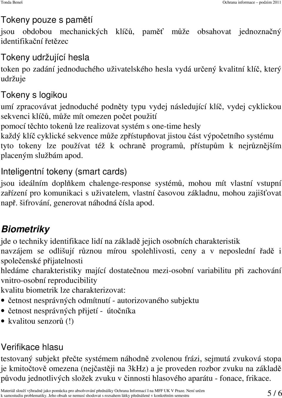 realizovat systém s one-time hesly každý klíč cyklické sekvence může zpřístupňovat jistou část výpočetního systému tyto tokeny lze používat též k ochraně programů, přístupům k nejrůznějším placeným