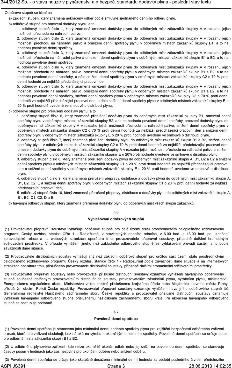 odběrový stupeň číslo 2, který znamená omezení dodávky plynu do odběrných míst zákazníků skupiny A v rozsahu jejich možností přechodu na náhradní palivo a omezení denní spotřeby plynu v odběrných