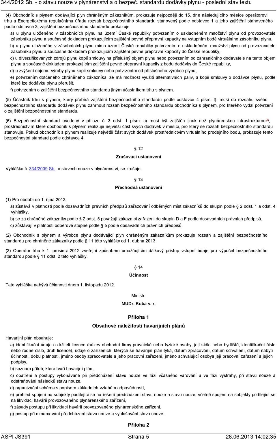 bezpečnostního standardu prokazuje a) u plynu uloženého v zásobnících plynu na území České republiky potvrzením o uskladněném množství plynu od provozovatele zásobníku plynu a současně dokladem