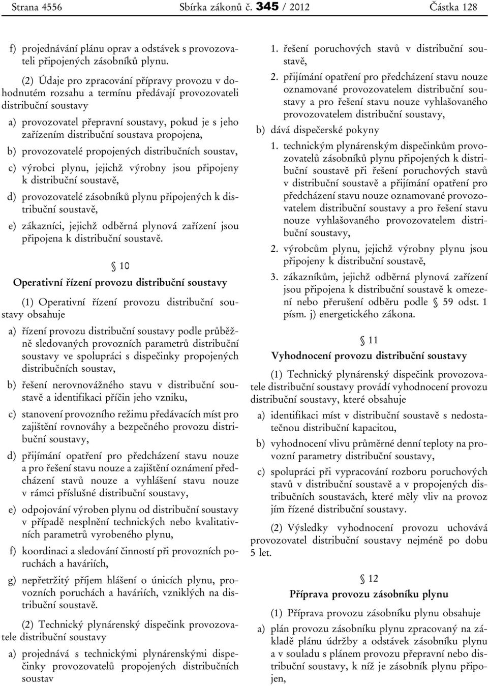 soustava propojena, b) provozovatelé propojených distribučních soustav, c) výrobci plynu, jejichž výrobny jsou připojeny k distribuční soustavě, d) provozovatelé zásobníků plynu připojených k