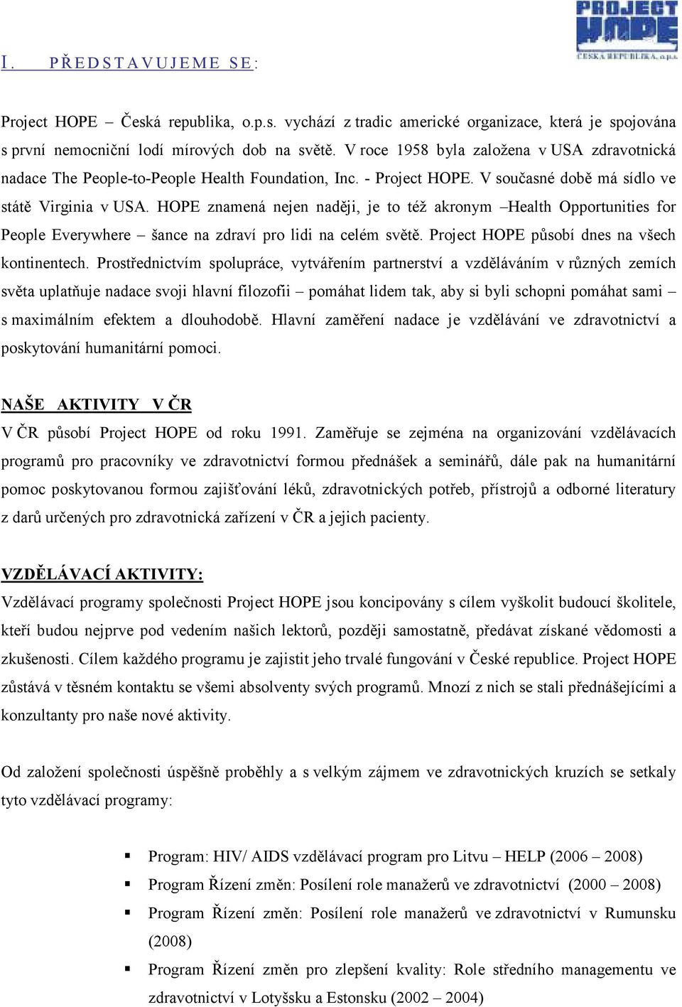 HOPE znamená nejen naději, je to též akronym Health Opportunities for People Everywhere šance na zdraví pro lidi na celém světě. Project HOPE působí dnes na všech kontinentech.