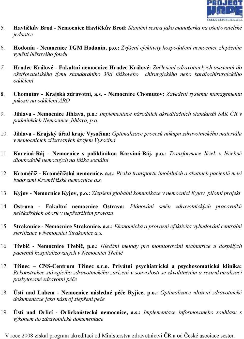 Chomutov - Krajská zdravotní, a.s. - Nemocnice Chomutov: Zavedení systému managementu jakosti na oddělení ARO 9. Jihlava - Nemocnice Jihlava, p.o.: Implementace národních akreditačních standardů SAK ČR v podmínkách Nemocnice Jihlava, p.