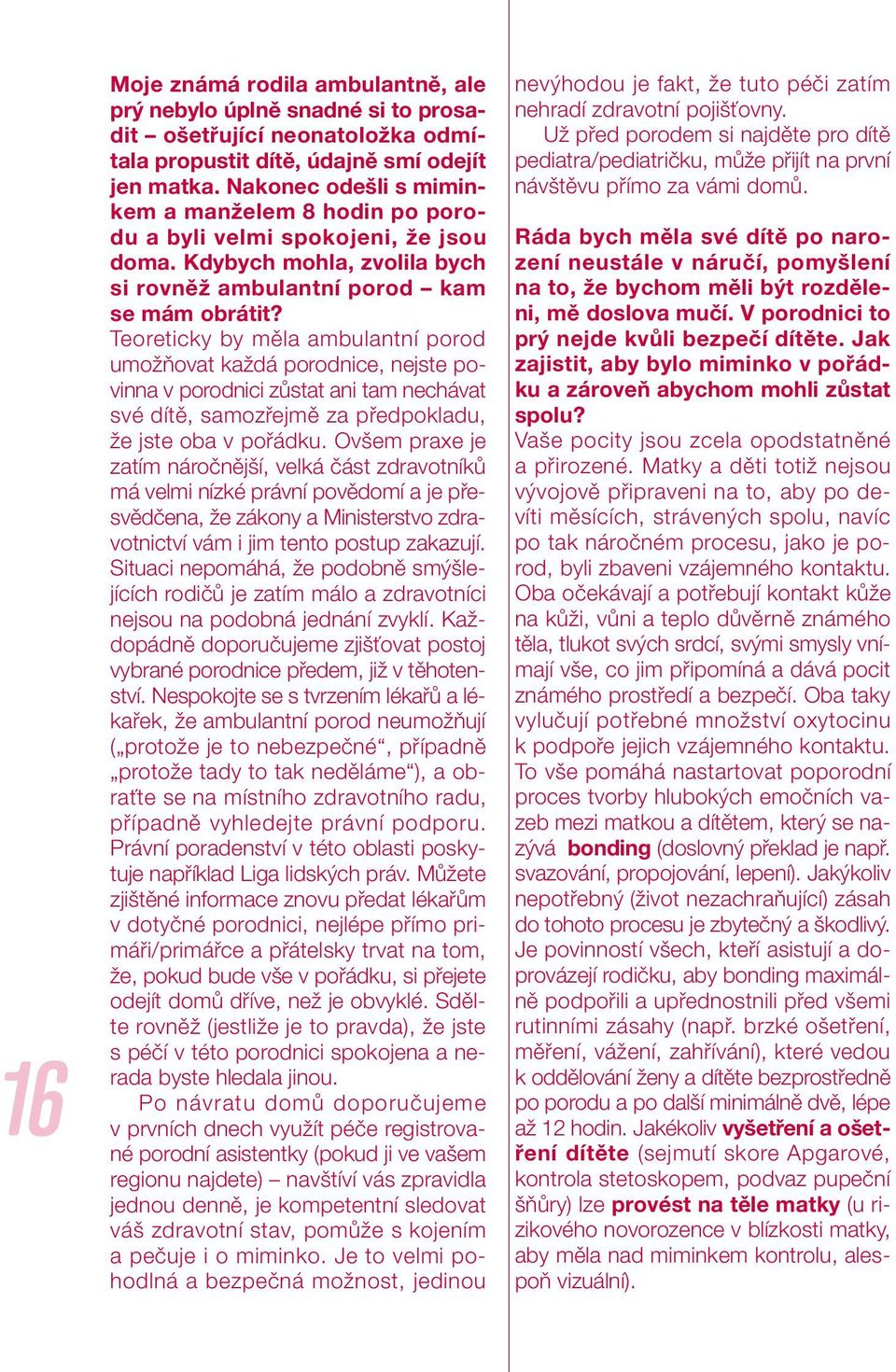 Teoreticky by měla ambulantní porod umožňovat každá porodnice, nejste povinna v porodnici zůstat ani tam nechávat své dítě, samozřejmě za předpokladu, že jste oba v pořádku.