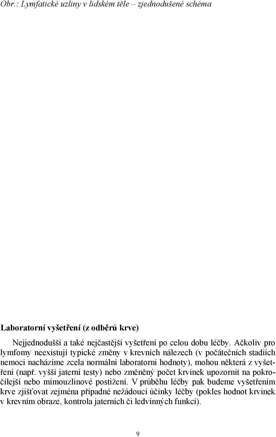 Ačkoliv pro lymfomy neexistují typické změny v krevních nálezech (v počátečních stadiích nemoci nacházíme zcela normální laboratorní hodnoty), mohou