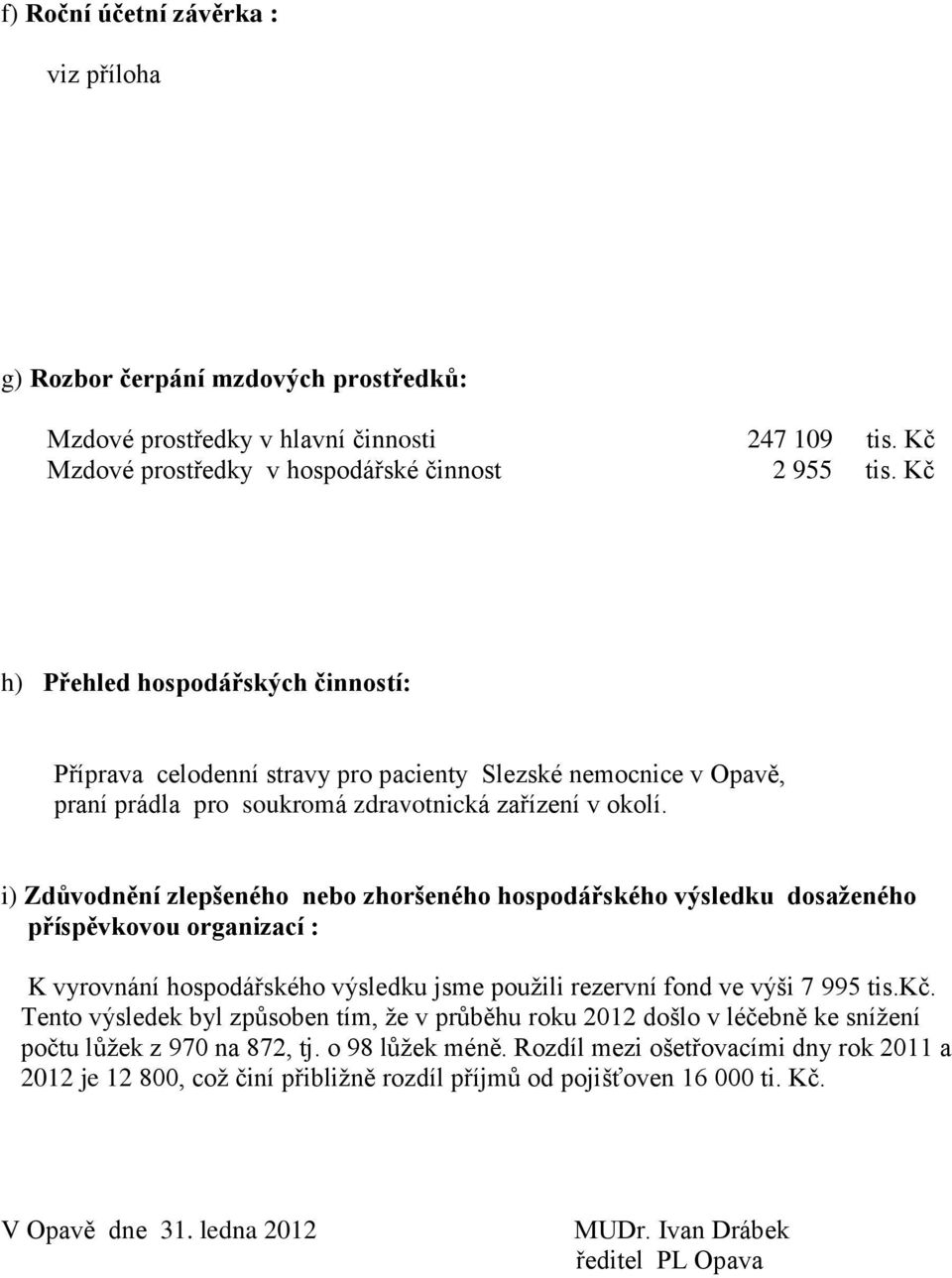 i) Zdůvodnění zlepšeného nebo zhoršeného hospodářského výsledku dosaženého příspěvkovou organizací : K vyrovnání hospodářského výsledku jsme použili rezervní fond ve výši 7 995 tis.kč.