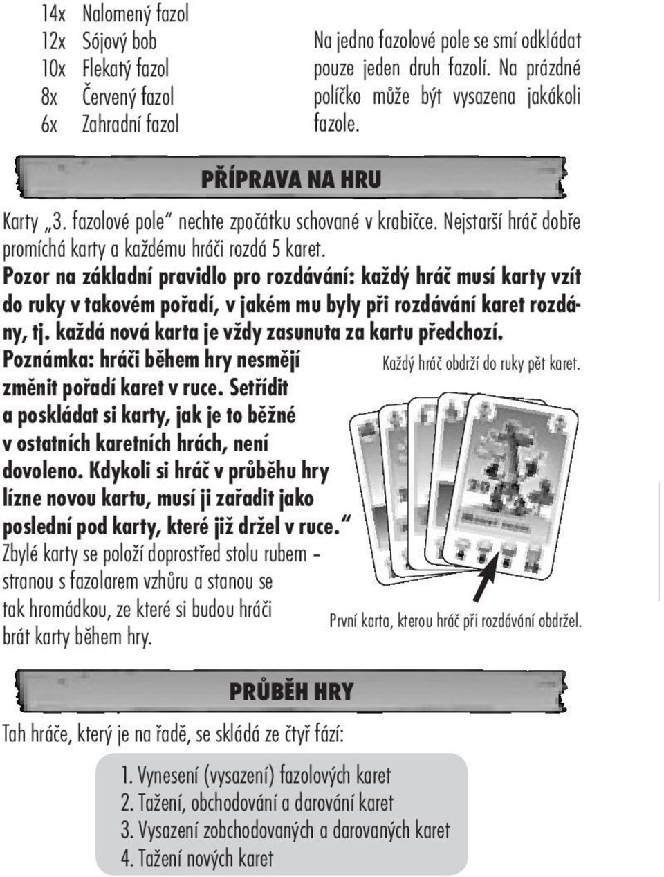 Pozor na základní pravidlo pro rozdávání: každý hráč musí karty vzít do ruky v takovém pořadí, v jakém mu byly při rozdávání karet rozdány, tj. každá nová karta je vždy zasunuta za kartu předchozí.