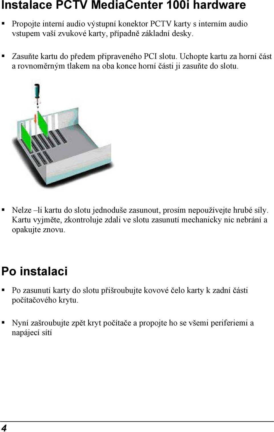 Nelze li kartu do slotu jednoduše zasunout, prosím nepoužívejte hrubé síly. Kartu vyjměte, zkontroluje zdali ve slotu zasunutí mechanicky nic nebrání a opakujte znovu.