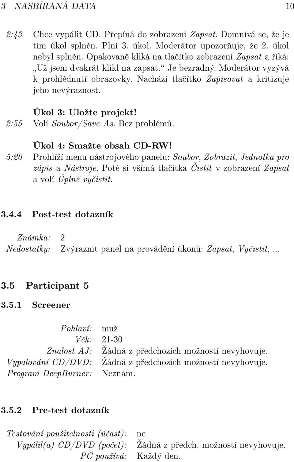 Úkol 3: Uloºte projekt! 2:55 Volí Soubor/Save As. Bez problém. Úkol 4: Smaºte obsah CD-RW! 5:20 Prohlíºí menu nástrojového panelu: Soubor, Zobrazit, Jednotka pro zápis a Nástroje.