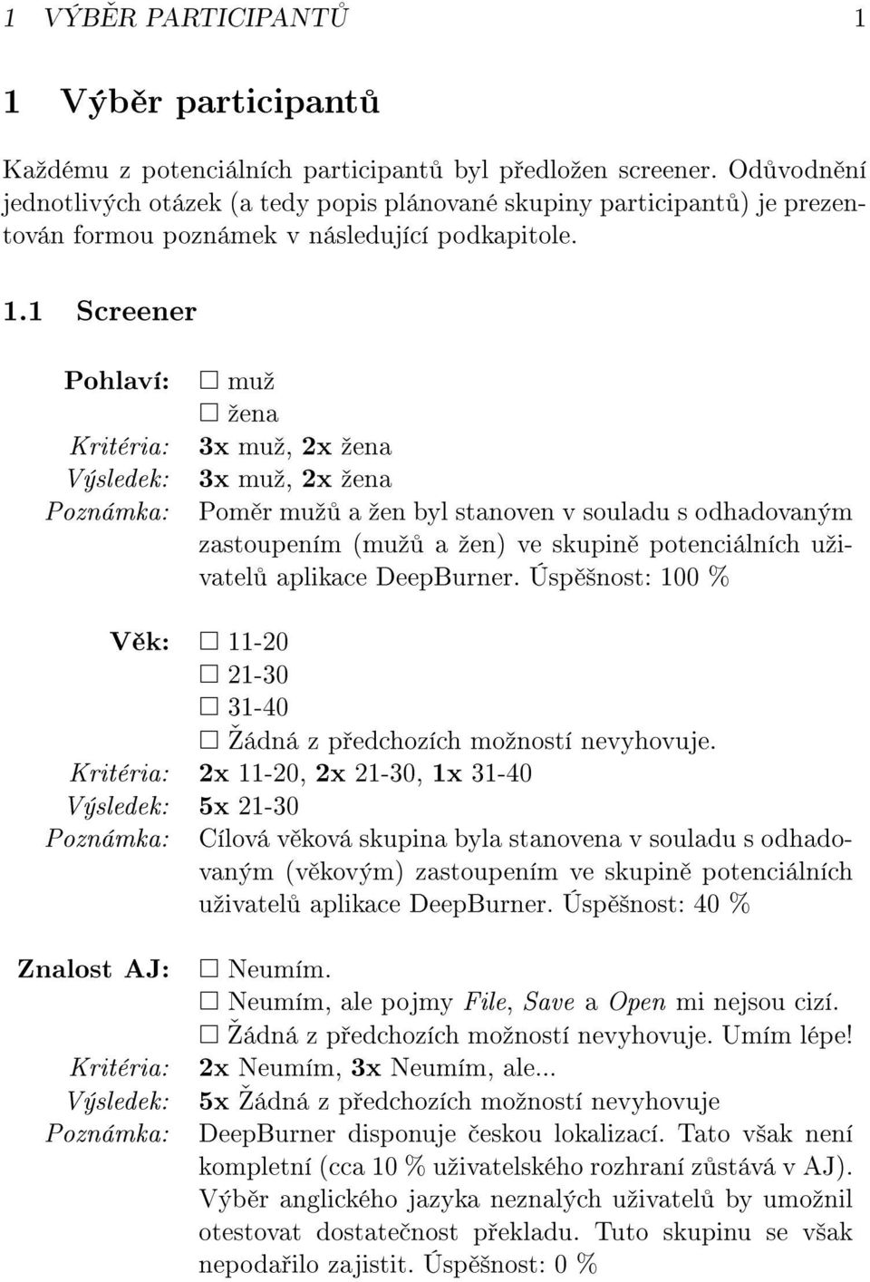 1 Screener Pohlaví: Kritéria: Výsledek: Poznámka: muº ºena 3x muº, 2x ºena 3x muº, 2x ºena Pom r muº a ºen byl stanoven v souladu s odhadovaným zastoupením (muº a ºen) ve skupin potenciálních