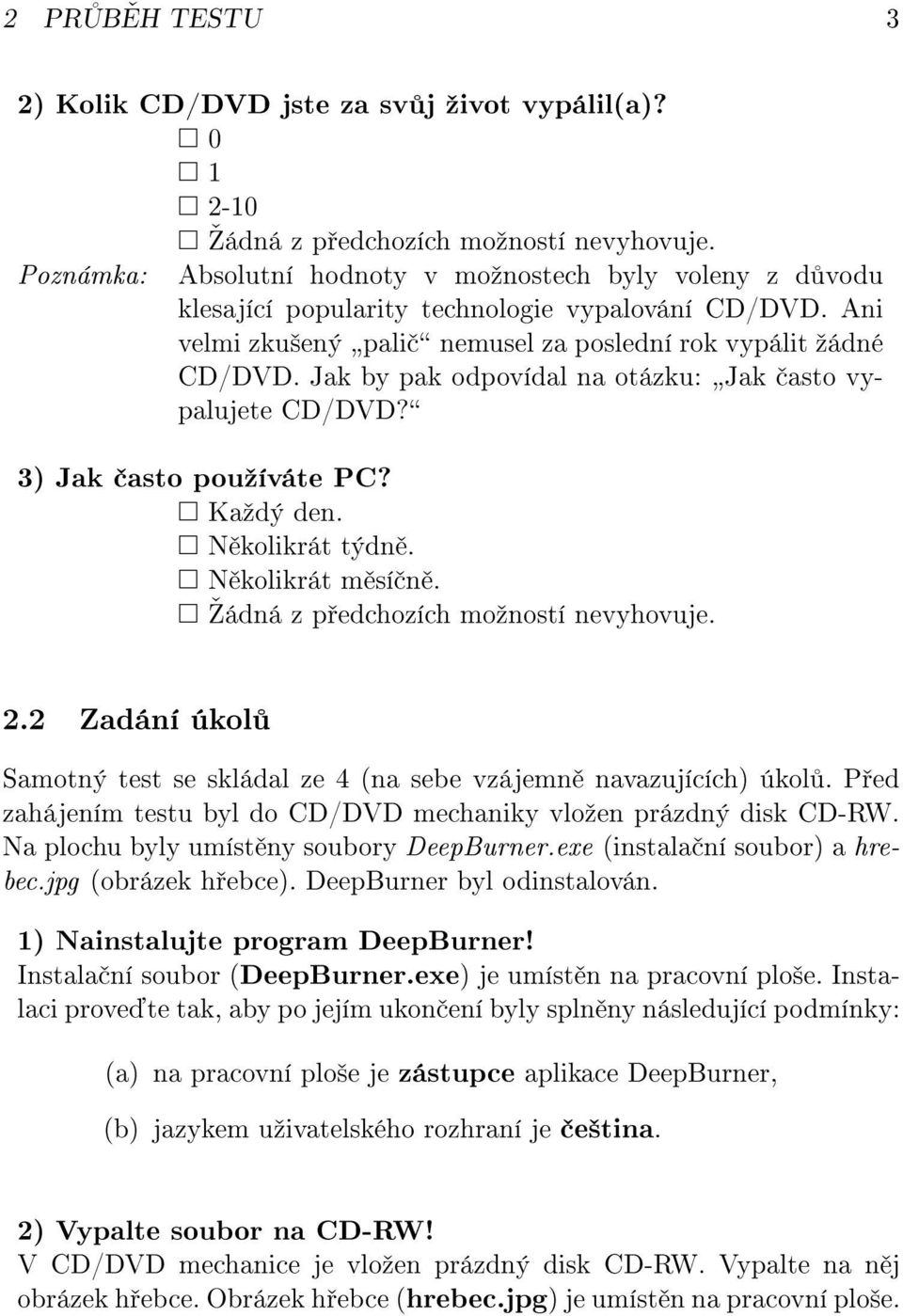 Jak by pak odpovídal na otázku: Jak asto vypalujete CD/DVD? 3) Jak asto pouºíváte PC? Kaºdý den. N kolikrát týdn. N kolikrát m sí n. šádná z p edchozích moºností nevyhovuje. 2.