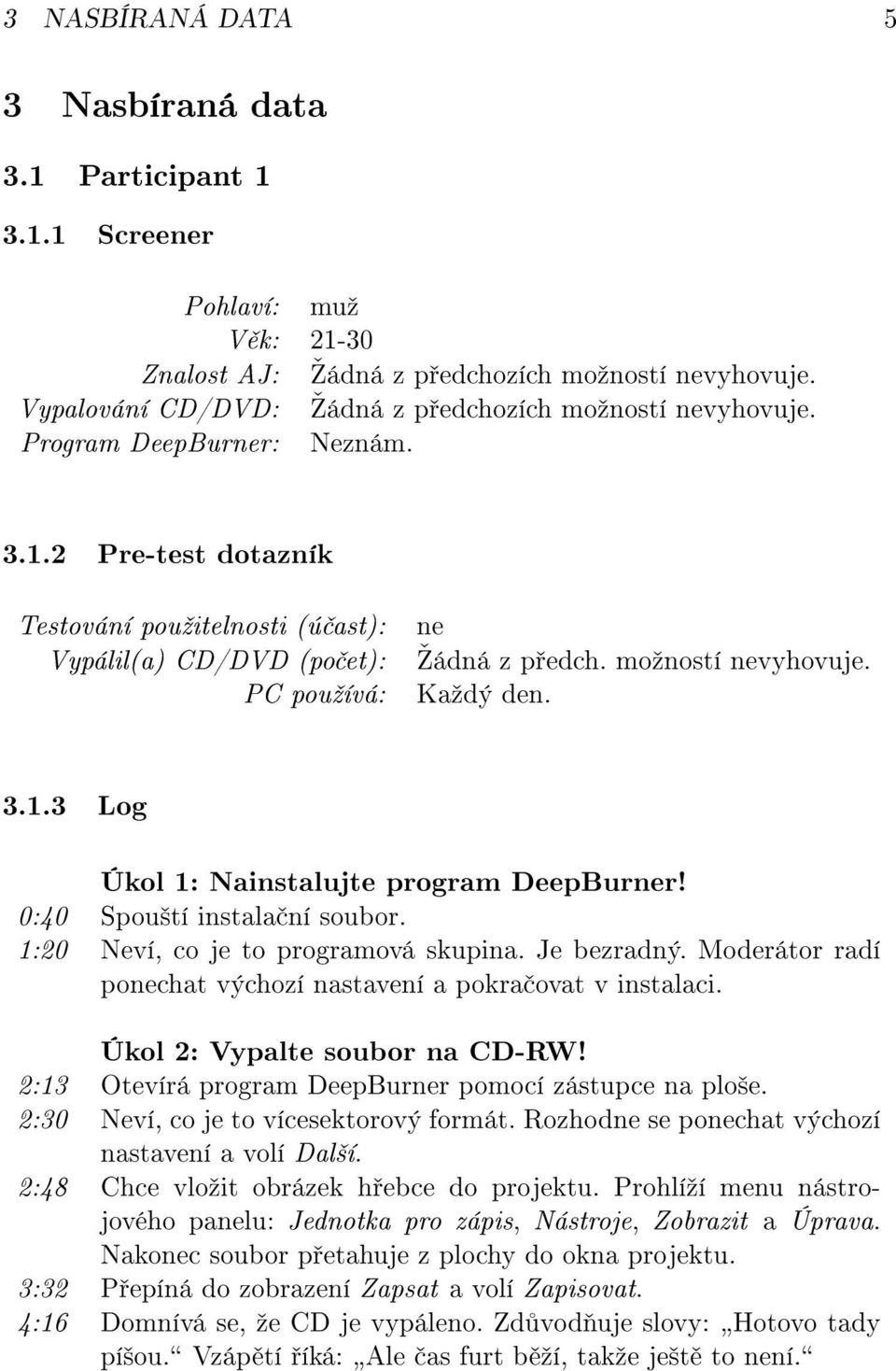 2 Pre-test dotazník Testování pouºitelnosti (ú ast): Vypálil(a) CD/DVD (po et): PC pouºívá: ne šádná z p edch. moºností nevyhovuje. Kaºdý den. 3.1.3 Log Úkol 1: Nainstalujte program DeepBurner!