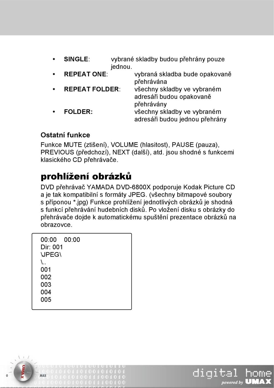 Ostatní funkce Funkce MUTE (ztišení), VOLUME (hlasitost), PAUSE (pauza), PREVIOUS (předchozí), NEXT (další), atd. jsou shodné s funkcemi klasického CD přehrávače.
