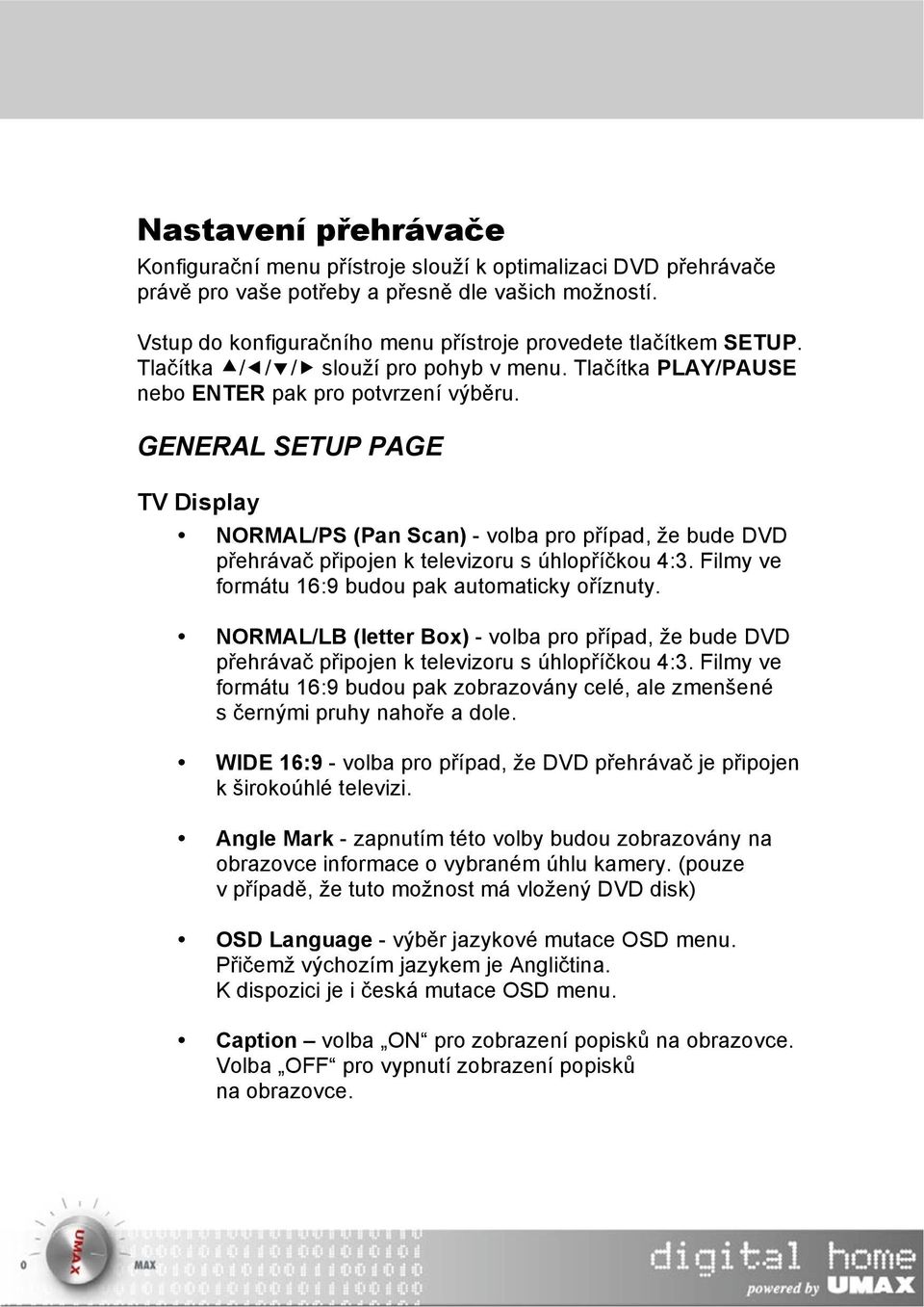 GENERAL SETUP PAGE TV Display NORMAL/PS (Pan Scan) - volba pro případ, že bude DVD přehrávač připojen k televizoru s úhlopříčkou 4:3. Filmy ve formátu 16:9 budou pak automaticky oříznuty.