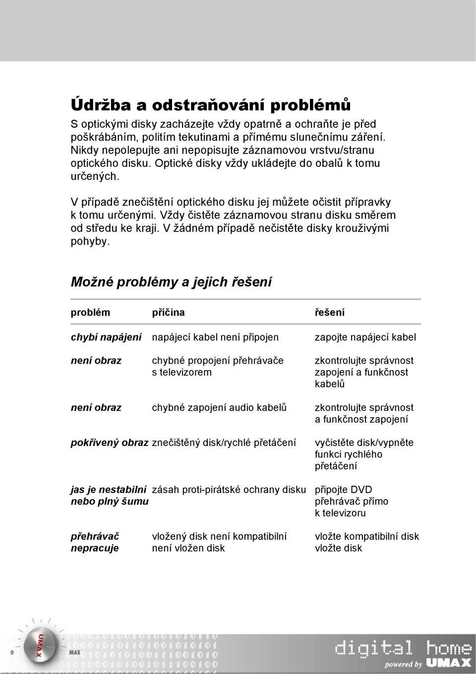 V případě znečištění optického disku jej můžete očistit přípravky k tomu určenými. Vždy čistěte záznamovou stranu disku směrem od středu ke kraji. V žádném případě nečistěte disky krouživými pohyby.
