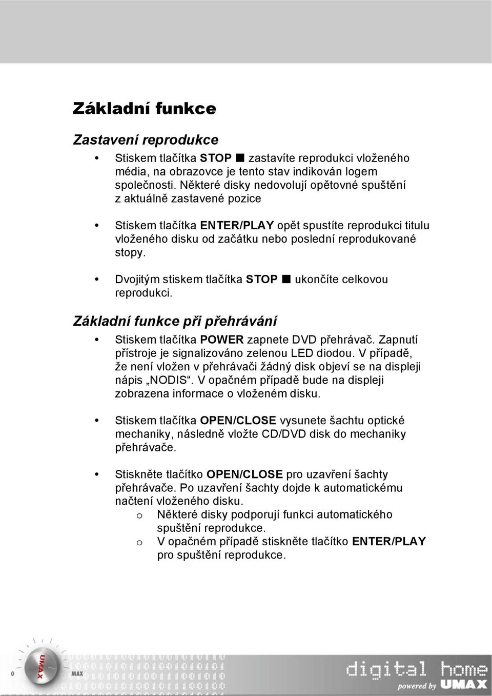 Dvojitým stiskem tlačítka STOP ukončíte celkovou reprodukci. Základní funkce při přehrávání Stiskem tlačítka POWER zapnete DVD přehrávač. Zapnutí přístroje je signalizováno zelenou LED diodou.