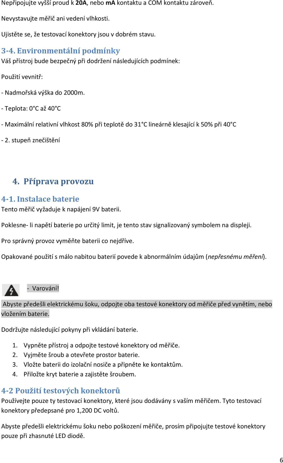 - Teplota: 0 C až 40 C - Maximální relativní vlhkost 80% při teplotě do 31 C lineárně klesající k 50% při 40 C - 2. stupeň znečištění 4. Příprava provozu 4-1.