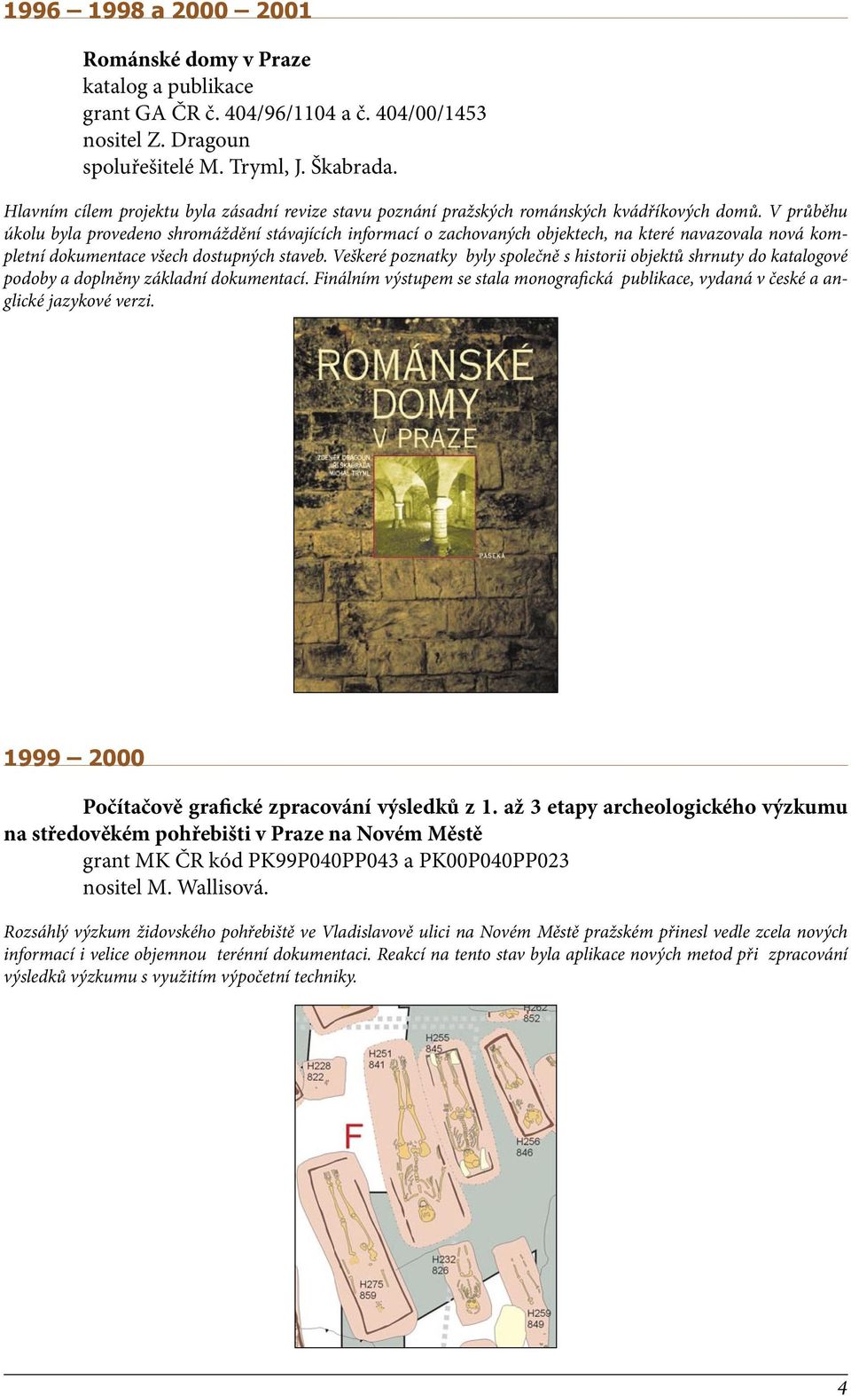 V průběhu úkolu byla provedeno shromáždění stávajících informací o zachovaných objektech, na které navazovala nová kompletní dokumentace všech dostupných staveb.