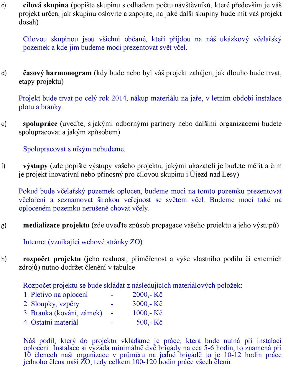 d) časový harmonogram (kdy bude nebo byl váš projekt zahájen, jak dlouho bude trvat, etapy projektu) Projekt bude trvat po celý rok 2014, nákup materiálu na jaře, v letním období instalace plotu a