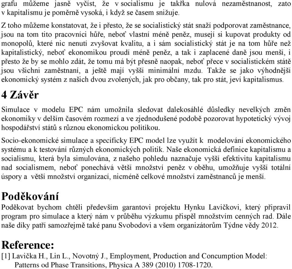 které nic nenutí zvyšovat kvalitu, a i sám socialistický stát je na tom hůře než kapitalistický, neboť ekonomikou proudí méně peněz, a tak i zaplacené daně jsou menší, i přesto že by se mohlo zdát,