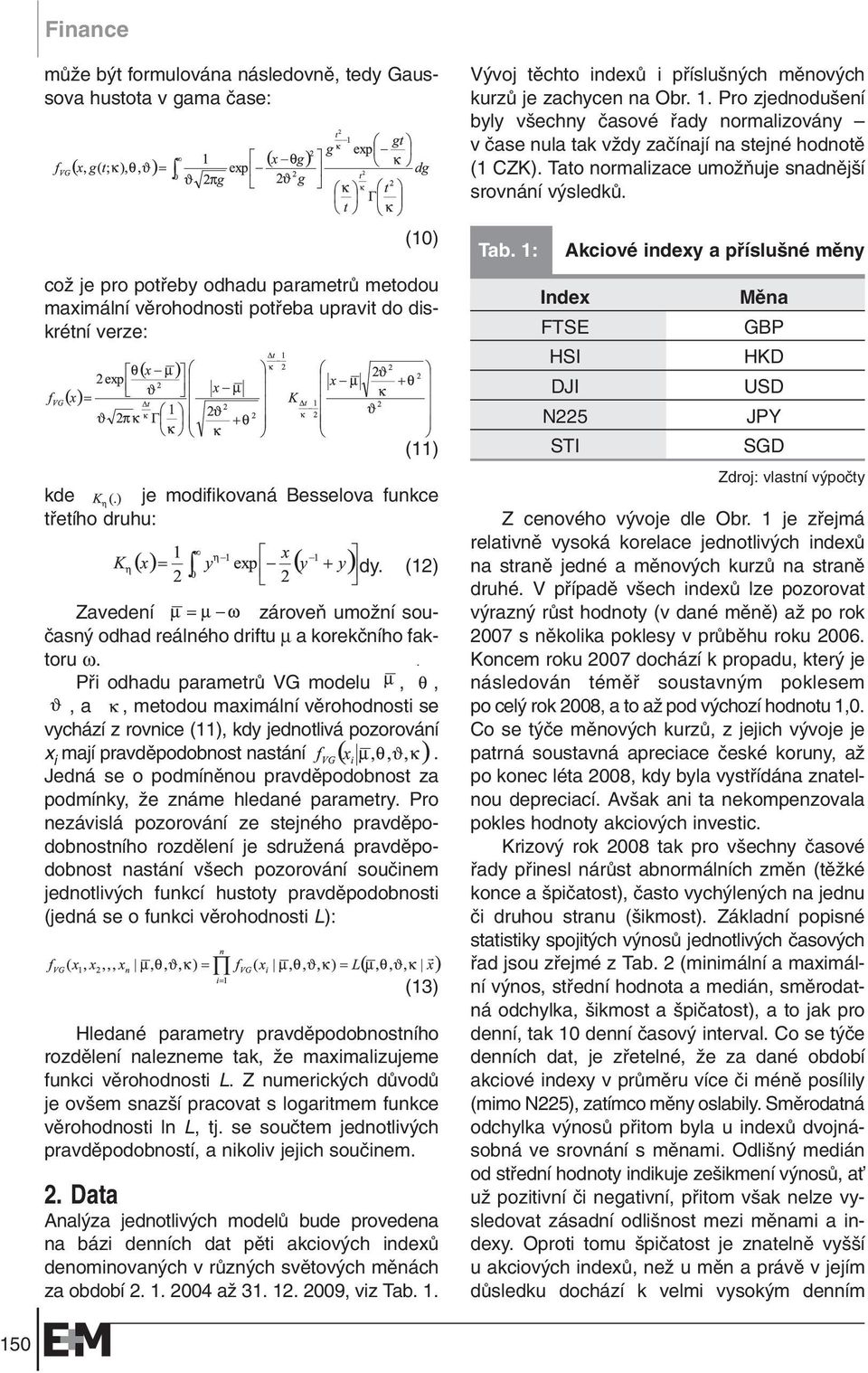 Pfii odhadu parametrû VG modelu,,, a, metodou maximální vûrohodnosti se vychází z rovnice (11), kdy jednotlivá pozorování x i mají pravdûpodobnost nastání.