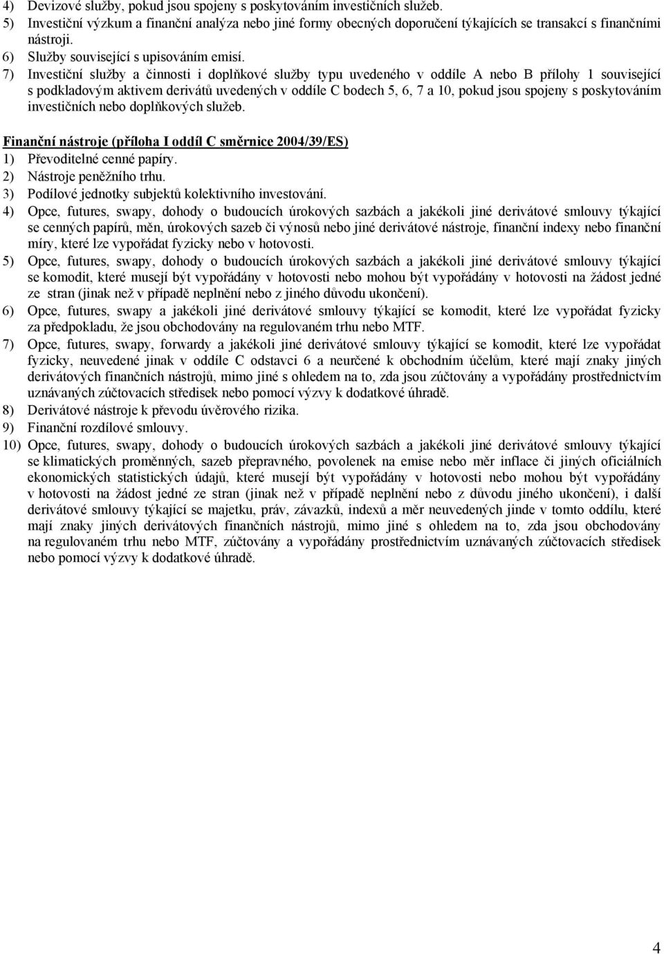 7) Investiční služby a činnosti i doplňkové služby typu uvedeného v oddíle A nebo B přílohy 1 související s podkladovým aktivem derivátů uvedených v oddíle C bodech 5, 6, 7 a 10, pokud jsou spojeny s