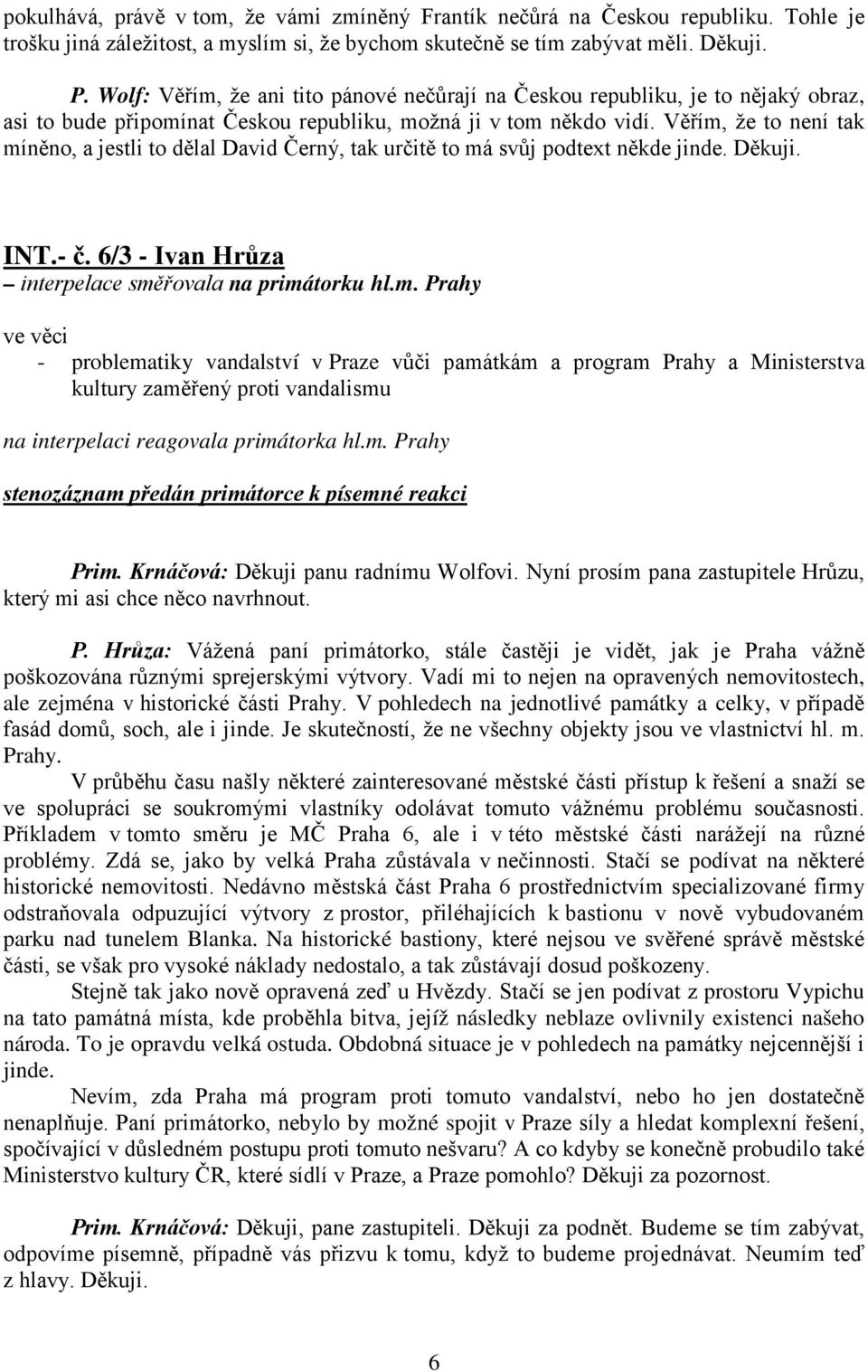 Věřím, že to není tak míněno, a jestli to dělal David Černý, tak určitě to má svůj podtext někde jinde. Děkuji. INT.- č. 6/3 - Ivan Hrůza interpelace směřovala na primátorku hl.m. Prahy ve věci - problematiky vandalství v Praze vůči památkám a program Prahy a Ministerstva kultury zaměřený proti vandalismu na interpelaci reagovala primátorka hl.