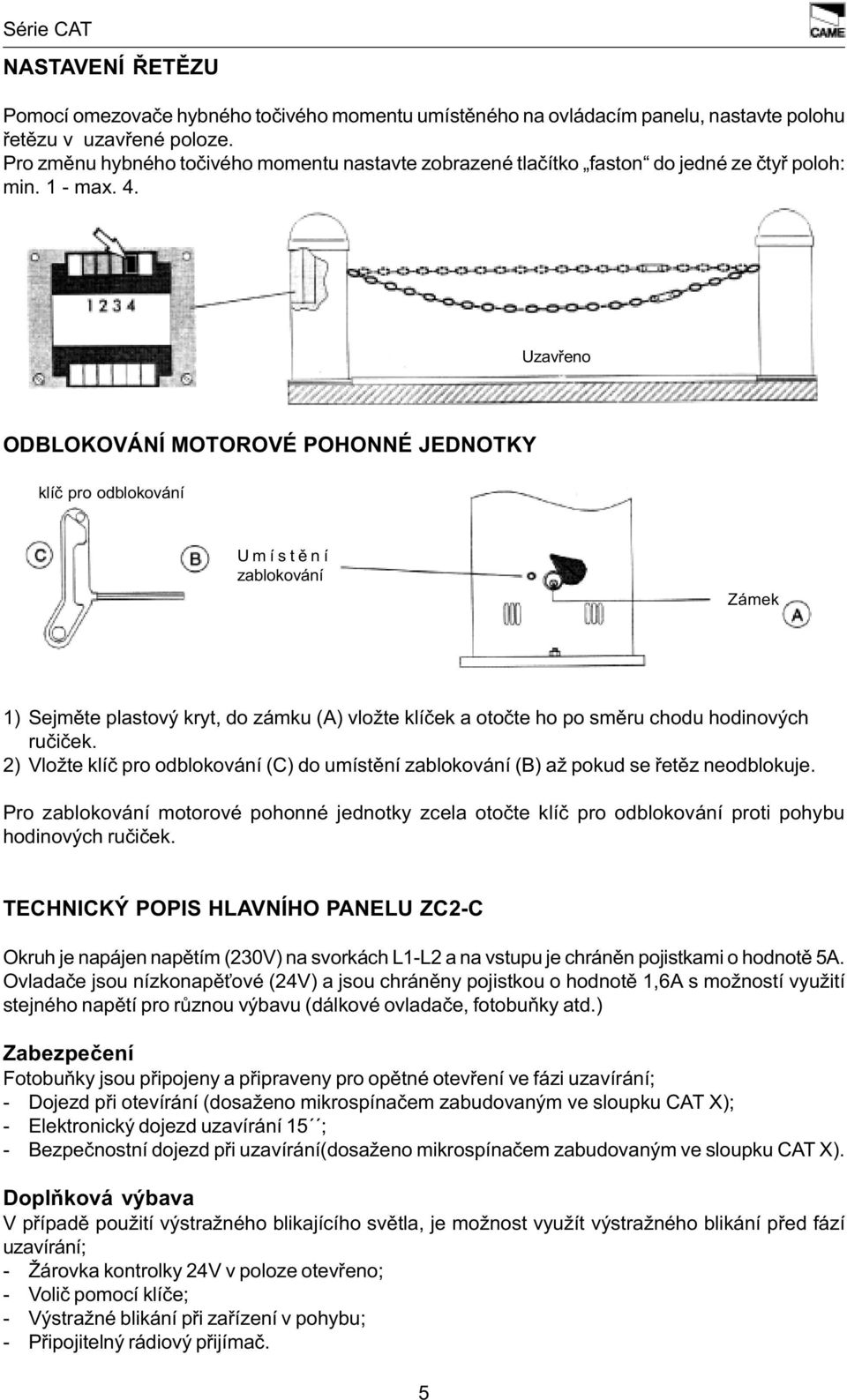 Uzavøeno ODBLOKOVÁNÍ MOTOROVÉ POHONNÉ JEDNOTKY klíè pro odblokování Umístìní zablokování Zámek 1) Sejmìte plastový kryt, do zámku (A) vložte klíèek a otoète ho po smìru chodu hodinových ruèièek.