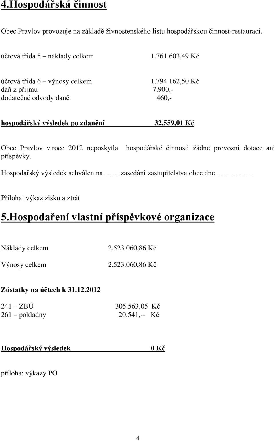 559,01 Kč Obec Pravlov v roce 2012 neposkytla příspěvky. hospodářské činnosti žádné provozní dotace ani Hospodářský výsledek schválen na zasedání zastupitelstva obce dne.