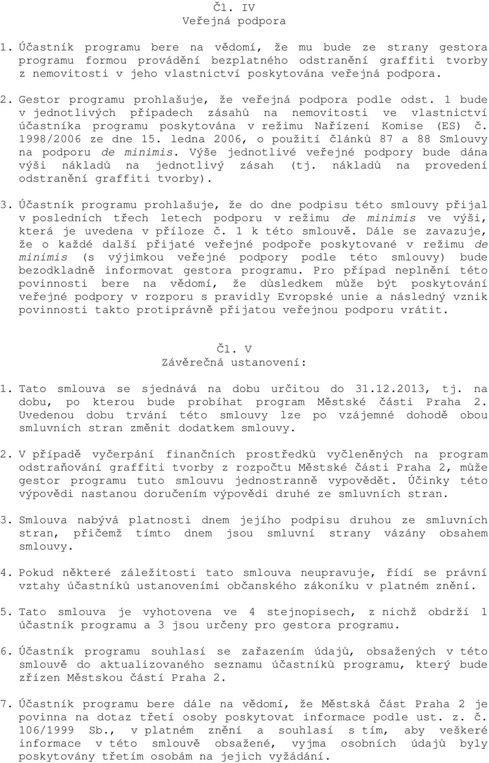 Gestor programu prohlašuje, že veřejná podpora podle odst. 1 bude v jednotlivých případech zásahů na nemovitosti ve vlastnictví účastníka programu poskytována v režimu Nařízení Komise (ES) č.