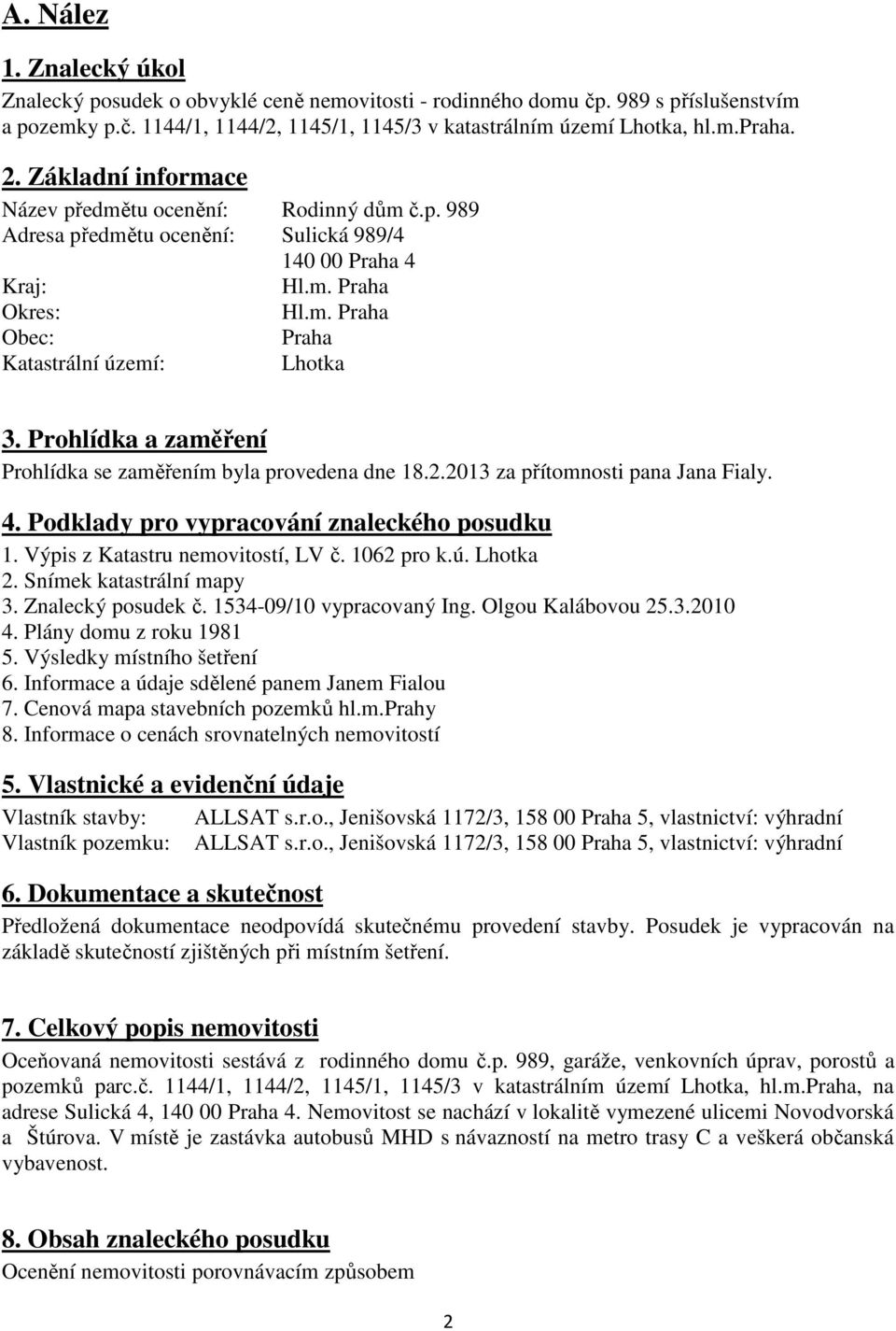 Prohlídka a zaměření Prohlídka se zaměřením byla provedena dne 18.2.2013 za přítomnosti pana Jana Fialy. 4. Podklady pro vypracování znaleckého posudku 1. Výpis z Katastru nemovitostí, LV č.