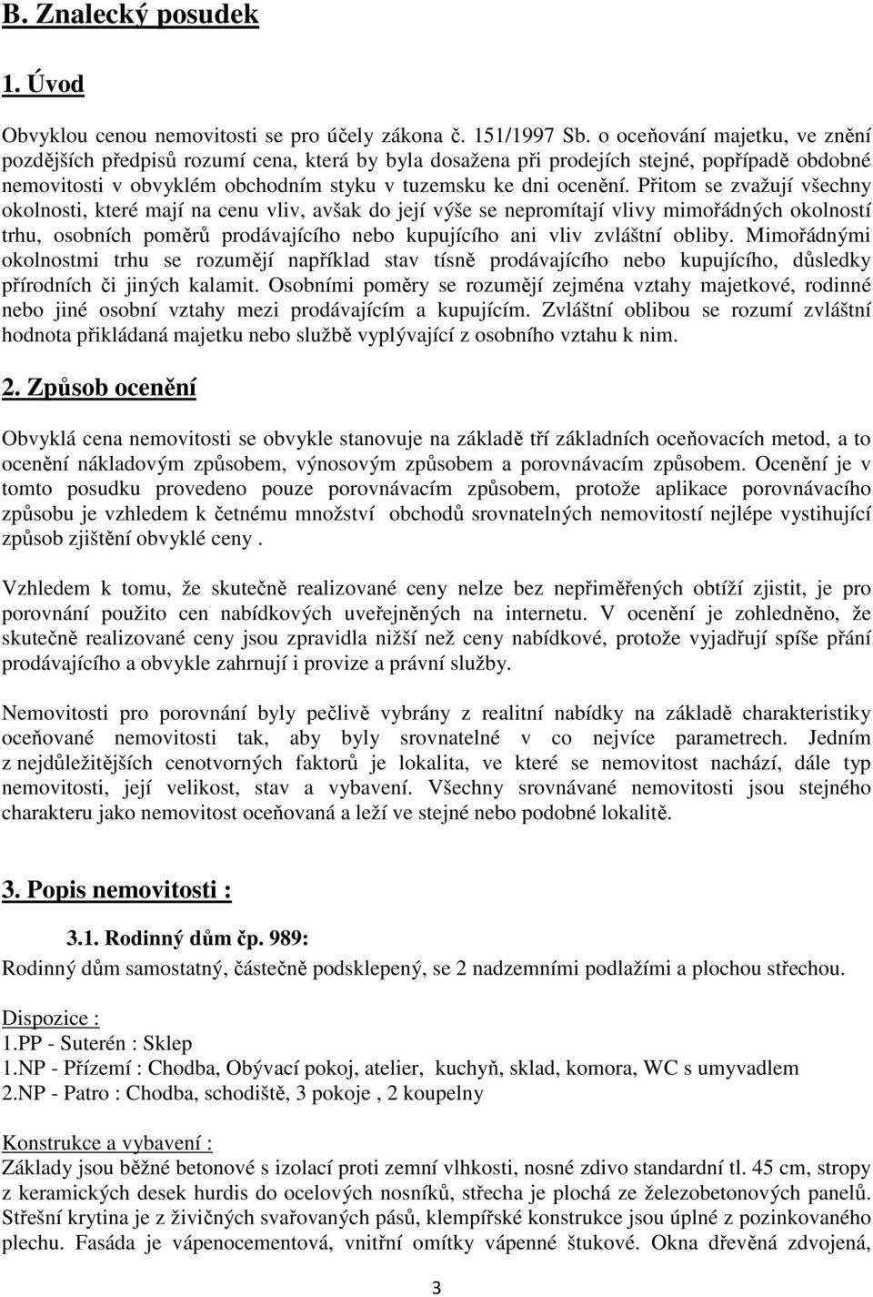 Přitom se zvažují všechny okolnosti, které mají na cenu vliv, avšak do její výše se nepromítají vlivy mimořádných okolností trhu, osobních poměrů prodávajícího nebo kupujícího ani vliv zvláštní