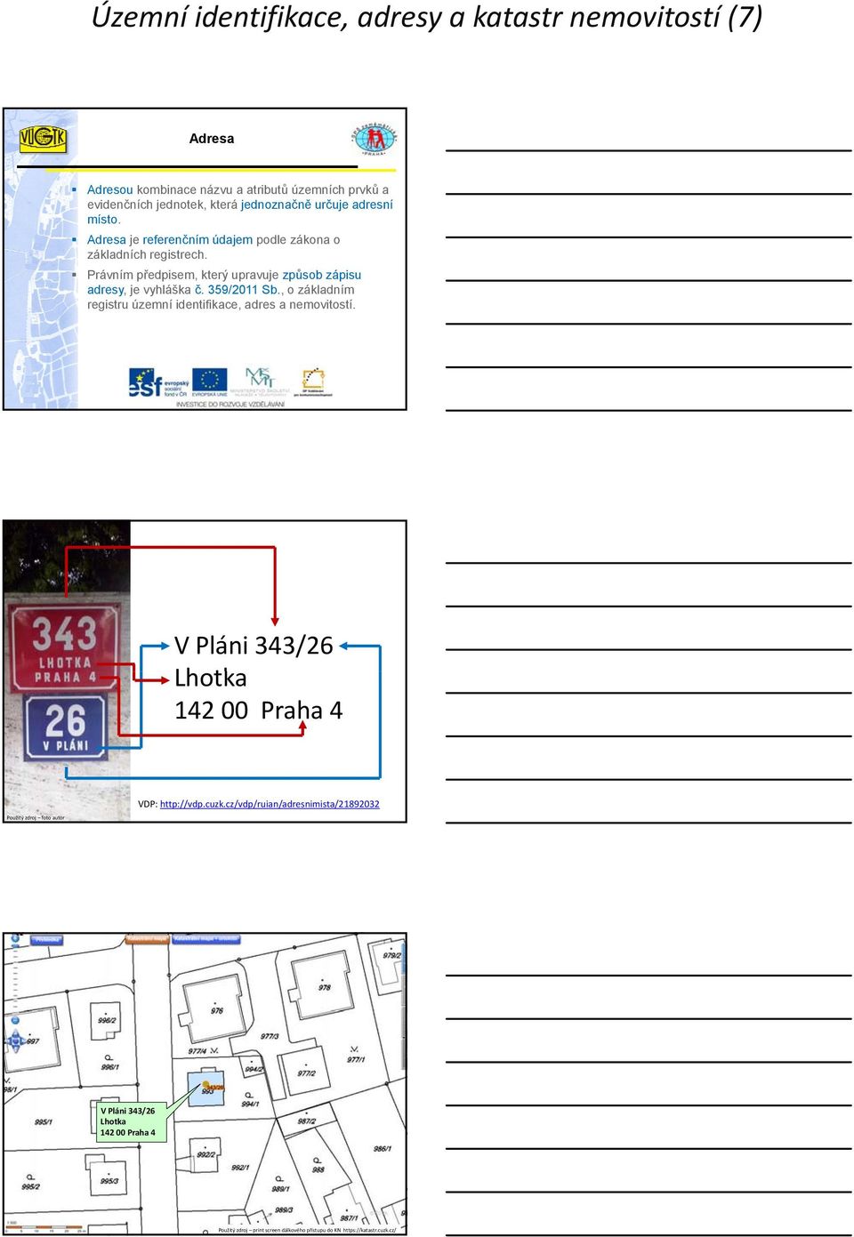 Právním předpisem, který upravuje způsob zápisu adresy, je vyhláška č. 359/2011 Sb., o základním registru územní identifikace, adres a nemovitostí.