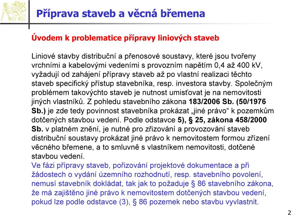 Společným problémem takovýchto staveb je nutnost umisťovat je na nemovitosti jiných vlastníků. Z pohledu stavebního zákona 183/2006 Sb. (50/1976 Sb.